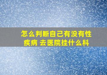 怎么判断自己有没有性疾病 去医院挂什么科